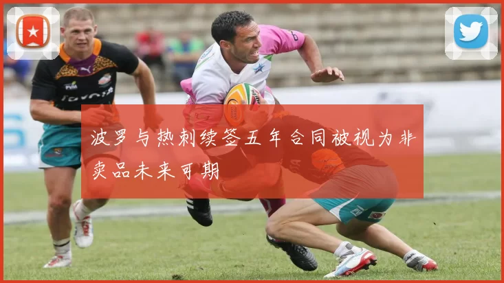 波罗与热刺续签五年合同被视为非卖品未来可期