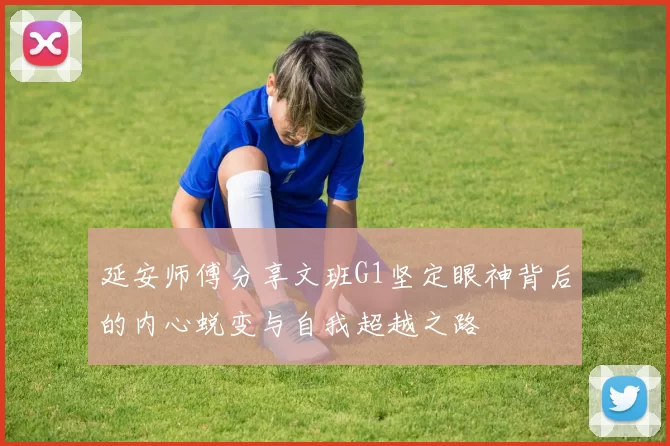 延安师傅分享文班G1坚定眼神背后的内心蜕变与自我超越之路