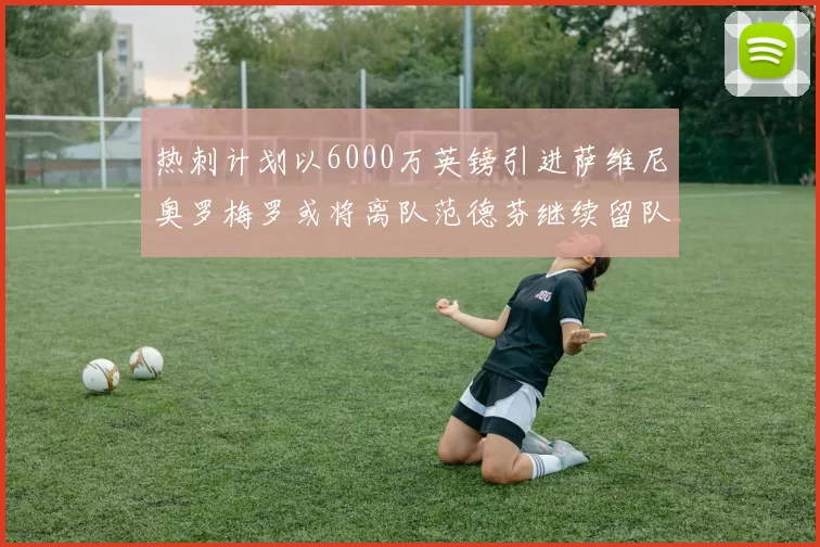 热刺计划以6000万英镑引进萨维尼奥罗梅罗或将离队范德芬继续留队