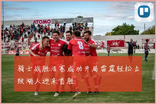 骑士战胜活塞成功开局雷霆轻松击败湖人迎来首胜
