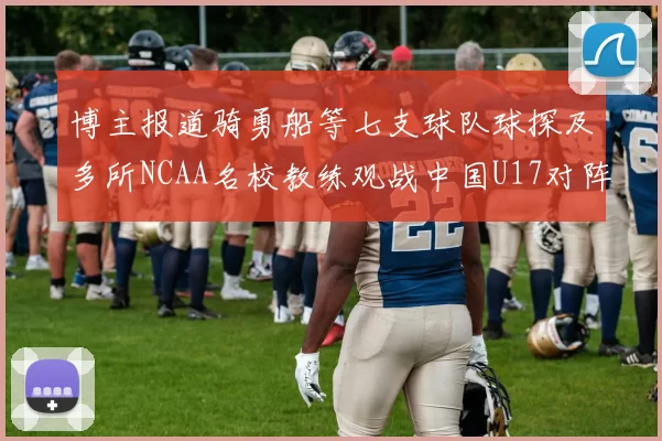 博主报道骑勇船等七支球队球探及多所NCAA名校教练观战中国U17对阵委内瑞拉