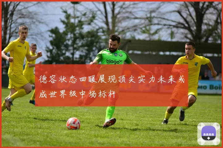 德容状态回暖展现顶尖实力未来或成世界级中场标杆