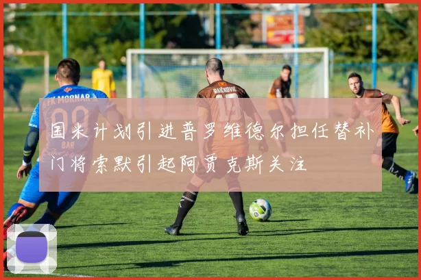国米计划引进普罗维德尔担任替补门将索默引起阿贾克斯关注