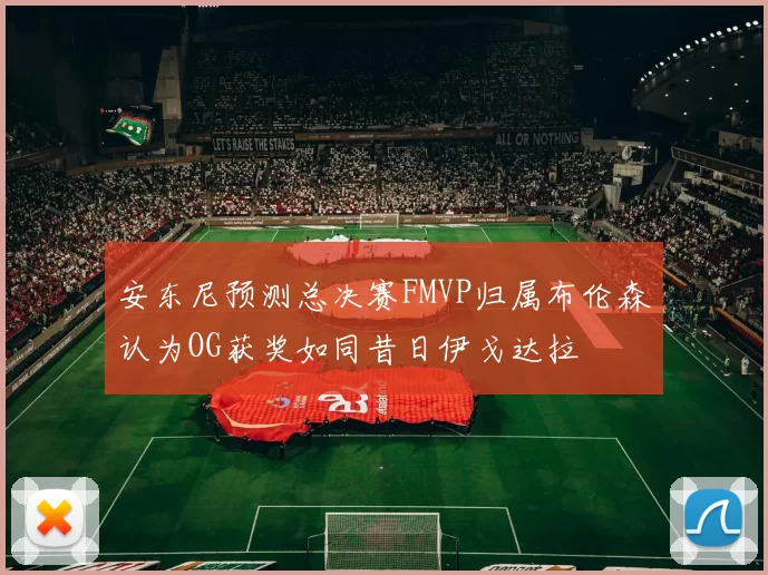 安东尼预测总决赛FMVP归属布伦森认为OG获奖如同昔日伊戈达拉