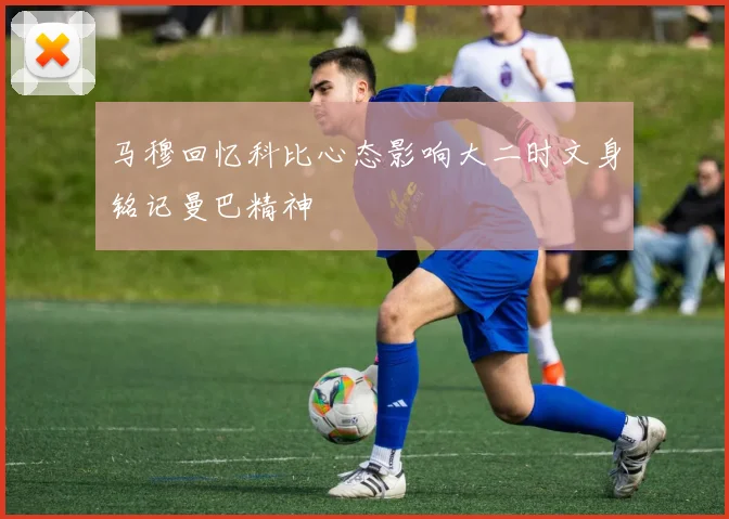 马穆回忆科比心态影响大二时文身铭记曼巴精神