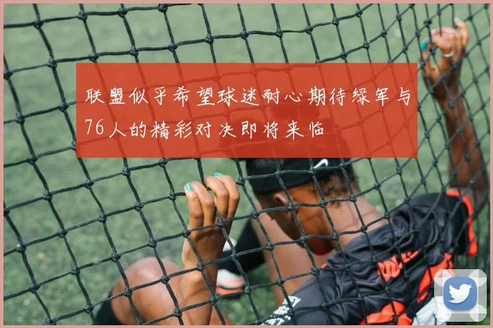 联盟似乎希望球迷耐心期待绿军与76人的精彩对决即将来临